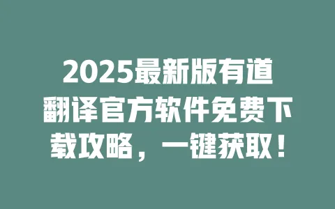 2025最新版有道翻译官方软件免费下载攻略,一键获取! 一