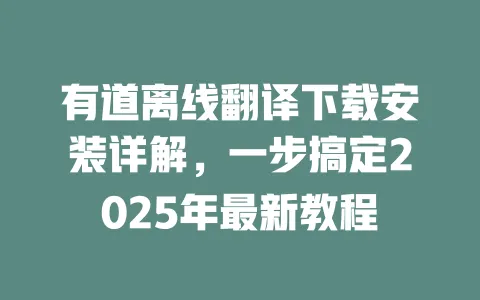 有道离线翻译下载安装详解,一步搞定2025年最新教程 一