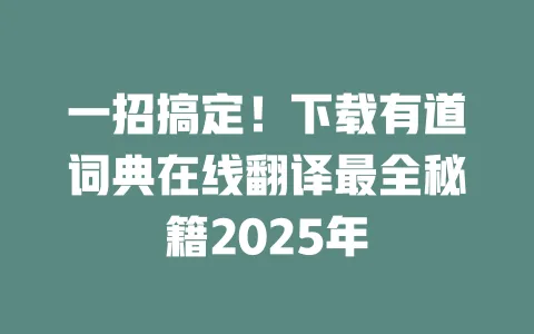 一招搞定!下载有道词典在线翻译最全秘籍2025年 一