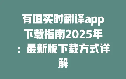 有道实时翻译app下载指南2025年:最新版下载方式详解 一
