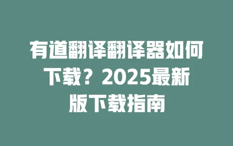 有道翻译翻译器如何下载?2025最新版下载指南 一
