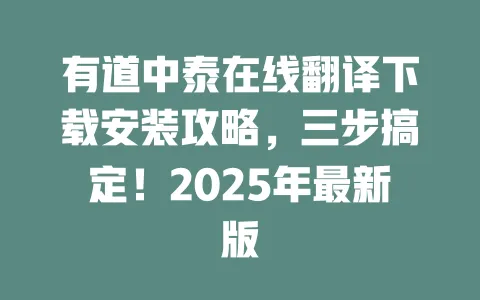 有道中泰在线翻译下载安装攻略，三步搞定！2025年最新版 一