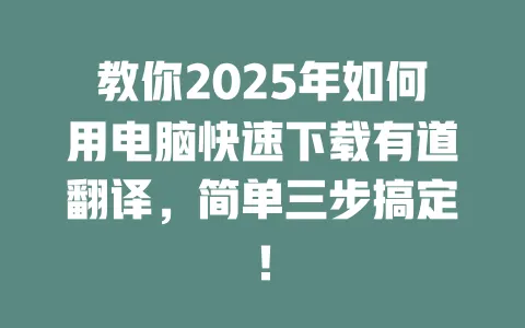 教你2025年如何用电脑快速下载有道翻译，简单三步搞定！ 一