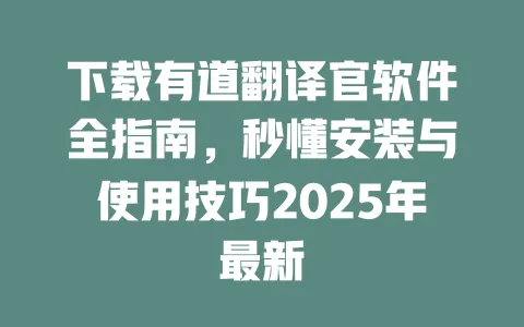 下载有道翻译官软件全指南，秒懂安装与使用技巧2025年最新 一