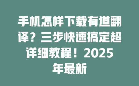手机怎样下载有道翻译?三步快速搞定超详细教程!2025年最新 一