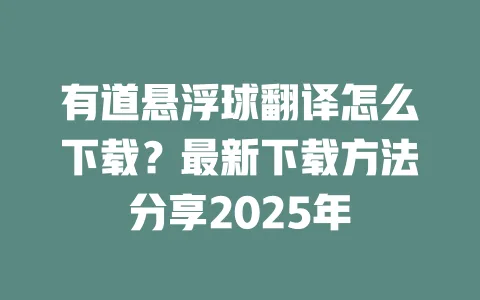 有道悬浮球翻译怎么下载?最新下载方法分享2025年 一
